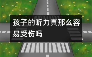 孩子的聽(tīng)力真那么容易受傷嗎