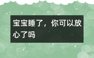 寶寶睡了，你可以放心了嗎