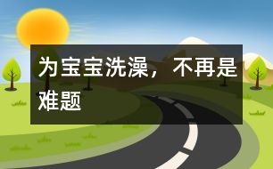 為寶寶洗澡，不再是難題