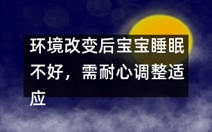 環(huán)境改變后寶寶睡眠不好，需耐心調(diào)整適應(yīng)