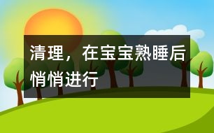 清理，在寶寶熟睡后悄悄進行