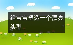 給寶寶塑造一個漂亮頭型