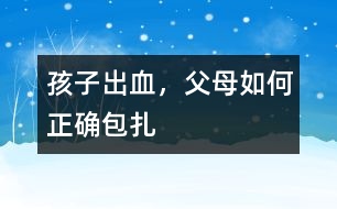 孩子出血，父母如何正確包扎