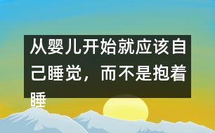 從嬰兒開(kāi)始就應(yīng)該自己睡覺(jué)，而不是抱著睡