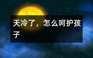 天冷了，怎么呵護(hù)孩子