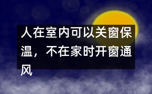 人在室內可以關窗保溫，不在家時開窗通風