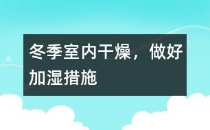 冬季室內干燥，做好加濕措施