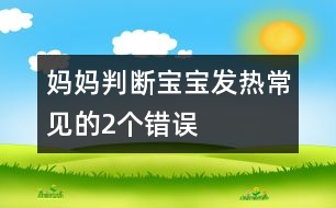 媽媽判斷寶寶發(fā)熱常見的2個(gè)錯(cuò)誤