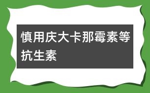慎用慶大、卡那霉素等抗生素