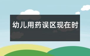 幼兒用藥誤區(qū)“現在時”