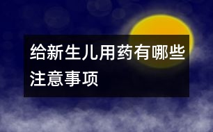 給新生兒用藥有哪些注意事項