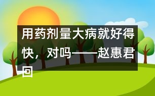 用藥劑量大病就好得快，對(duì)嗎――趙惠君回答