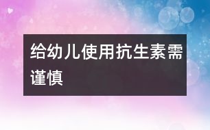 給幼兒使用抗生素需謹慎