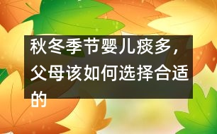 秋冬季節(jié)嬰兒痰多，父母該如何選擇合適的藥物