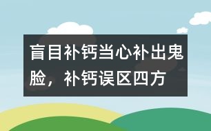 盲目補(bǔ)鈣當(dāng)心補(bǔ)出“鬼臉”，補(bǔ)鈣誤區(qū)四方面