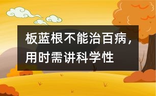 板藍根不能治百病，用時需講科學性