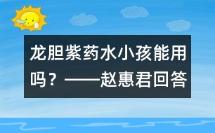 龍膽紫藥水小孩能用嗎？――趙惠君回答