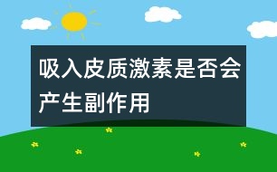 吸入皮質激素是否會產(chǎn)生副作用