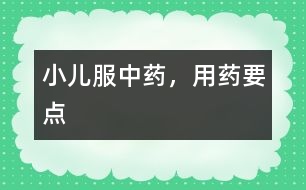 小兒服中藥，用藥要點(diǎn)
