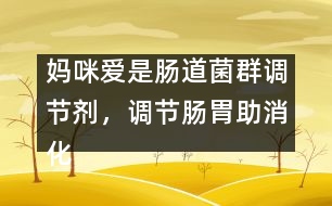 媽咪愛是腸道菌群調(diào)節(jié)劑，調(diào)節(jié)腸胃助消化
