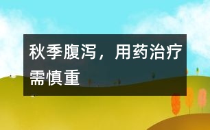秋季腹瀉，用藥治療需慎重