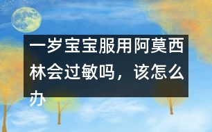 一歲寶寶服用阿莫西林會過敏嗎，該怎么辦