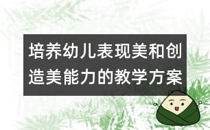 培養(yǎng)幼兒表現美和創(chuàng)造美能力的教學方案