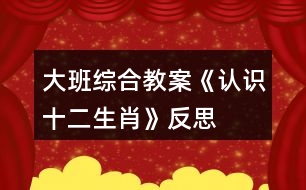 大班綜合教案《認(rèn)識(shí)十二生肖》反思