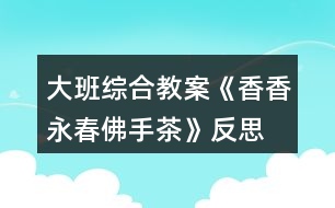 大班綜合教案《香香永春佛手茶》反思