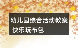 幼兒園綜合活動(dòng)教案 快樂玩布包