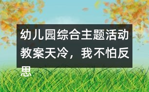 幼兒園綜合主題活動教案天冷，我不怕反思