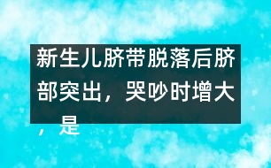 新生兒臍帶脫落后臍部突出，哭吵時(shí)增大，是何原因