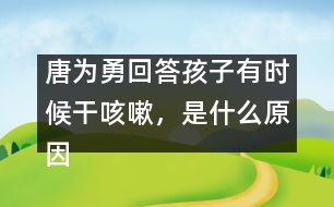唐為勇回答：孩子有時(shí)候干咳嗽，是什么原因？