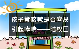 孩子?？人允欠袢菀滓鹣D―陸權回答