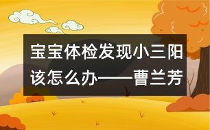 寶寶體檢發(fā)現(xiàn)小三陽(yáng)該怎么辦――曹蘭芳回答