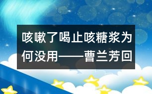 咳嗽了喝止咳糖漿為何沒(méi)用――曹蘭芳回答