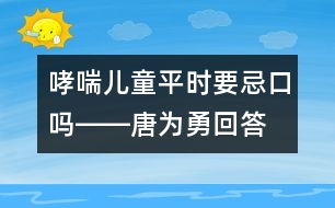哮喘兒童平時要忌口嗎――唐為勇回答