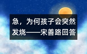 急，為何孩子會(huì)突然發(fā)燒――宋善路回答