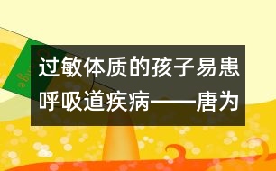 過敏體質(zhì)的孩子易患呼吸道疾病――唐為勇回答