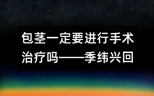 包莖一定要進行手術(shù)治療嗎――季緯興回答