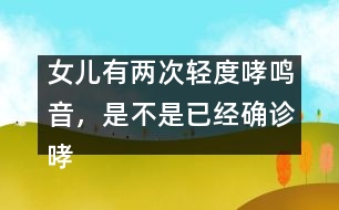 女兒有兩次輕度哮鳴音，是不是已經(jīng)確診哮喘