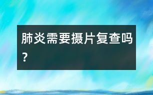 肺炎需要攝片復(fù)查嗎？