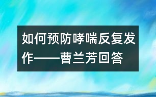 如何預(yù)防哮喘反復(fù)發(fā)作――曹蘭芳回答