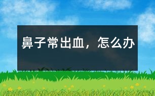 鼻子常出血，怎么辦
