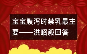 寶寶腹瀉時(shí)禁乳最主要――洪昭毅回答