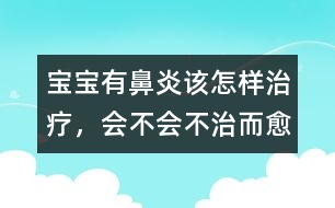 寶寶有鼻炎該怎樣治療，會不會不治而愈