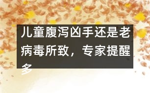 兒童腹瀉兇手還是老病毒所致，專(zhuān)家提醒多喝水