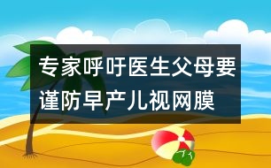 專家呼吁：醫(yī)生、父母要謹(jǐn)防早產(chǎn)兒視網(wǎng)膜病