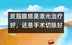 皮脂腺痣是激光治療好，還是手術(shù)切除好――季緯興回答