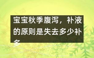 寶寶秋季腹瀉，補(bǔ)液的原則是失去多少補(bǔ)多少――唐為勇